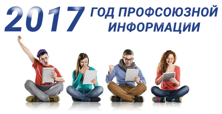 2017 ГОД ПРОФСОЮЗНОЙ ИНФОРМАЦИИ